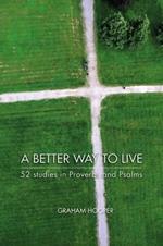 A Better Way to Live: 52 Studies in Proverbs and Psalms