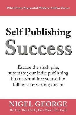 Self Publishing Success: Escape the Slush Pile and Follow Your Writing Dream - Nigel George - cover
