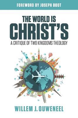 The World is Christ's: A Critique of Two Kingdoms Theology - Willem J Ouweneel - cover