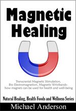 Magnetic Healing: Transcranial Magnetic Stimulation, Bio Electromagnetism, Magnetic Wristbands- How Magnets can be used for Health and Well-being