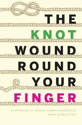 The Knot Wound Round Your Finger: Fiction and non-fiction on memory, history, and inheritance - cover