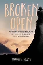 Broken Open: A Mother's Journey to Survive Her Children's Addiction and Mental Illness