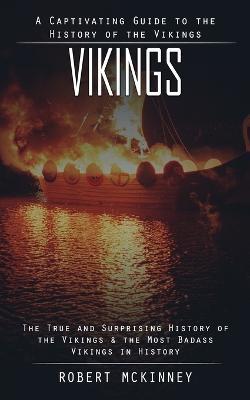 Vikings: A Captivating Guide to the History of the Vikings (The True and Surprising History of the Vikings & the Most Badass Vikings in History) - Robert McKinney - cover