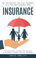 Insurance: How the Wealthy Use Life Insurance as a Tax-free Personal Bank (Discover How to Start and Sustain a Successful Career Selling Insurance)