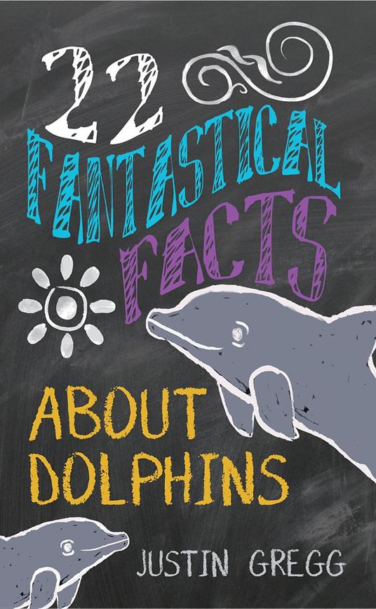 22 Fantastical Facts About Dolphins - Justin Gregg - ebook
