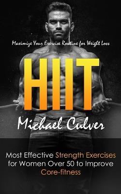 Hiit: Maximize Your Exercise Routine for Weight Loss (Most Effective Strength Exercises for Women Over 50 to Improve Core-fitness) - Michael Culver - cover