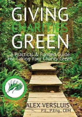Giving Charities Green: A Funded & Practical Guide to Taking Your Charity Green - Alex P Versluis - cover