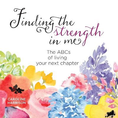 Finding the strength in me: The ABCs of living your next chapter - Caroline Harrison - cover