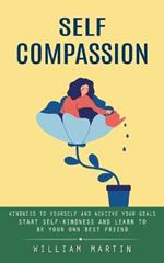 Self Compassion: Kindness to Yourself and Achieve Your Goals (Start Self-kindness and Learn to Be Your Own Best Friend)