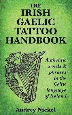 The Irish Gaelic Tattoo Handbook: Authentic Words and Phrases in the Celtic Language of Ireland - Audrey Nickel - cover