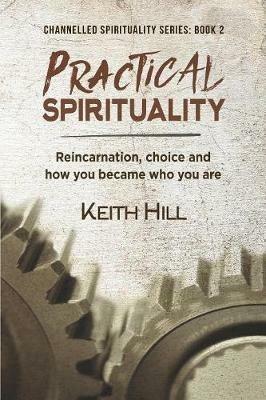 Practical Spirituality: Reincarnation, Choice and How You Became Who You Are - Keith Hill - cover