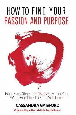 How to Find Your Passion and Purpose: Four Easy Steps to Discover A Job You Want and Live the Life You Love - Cassandra Gaisford - cover