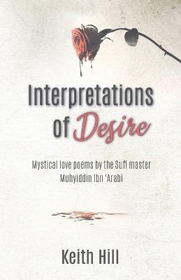 Interpretations of Desire: Mystical love poems by the Sufi Master Muyhiddin Ibn 'Arabi - Keith Hill - cover