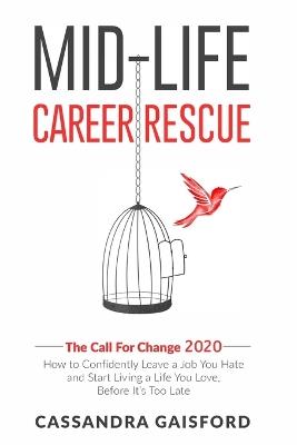 Mid-Life Career Rescue: The Call For Change 2020: How to change careers, confidently leave a job you hate, and start living a life you love, before it's too late - Cassandra Gaisford - cover