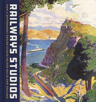 Railways Studios: How a Government Design Studio Helped Build New Zealand - Peter Alsop,Neill Atkinson,Katherine Milburn - cover