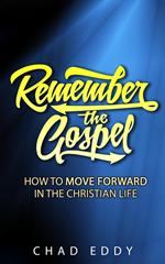 Remember The Gospel: How To Move Forward In The Christian Life