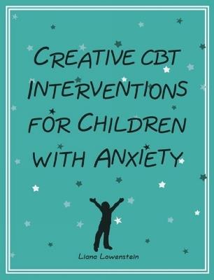 Creative CBT Interventions for Children with Anxiety - Liana Lowenstein - cover