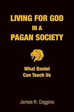 Living for God in a Pagan Society: What Daniel Can Teach Us