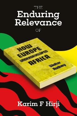 The Enduring Relevance of Walter Rodney's How Europe Underdeveloped Africa - Karim F. Hirji - cover