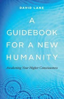 A Guidebook for a New Humanity: Awakening Your Higher Consciousness - David Lane - cover