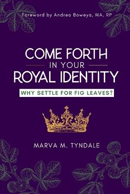 Come Forth in Your Royal Identity: Why Settle For Fig Leaves? - Marva M Tyndale - cover