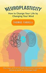 Neuroplasticity: How to Change Your Life by Changing Your Mind (The Power of Positive Thinking and the Fascinating Ability of the Brain to Change Itself)