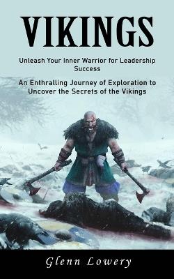 Vikings: Unleash Your Inner Warrior for Leadership Success (An Enthralling Journey of Exploration to Uncover the Secrets of the Vikings) - Glenn Lowery - cover