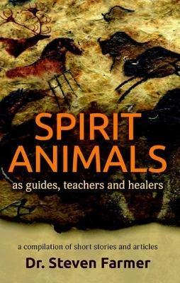 Spirit Animals as Guides, Teachers and Healers: A Compilation of Short Stories and Articles - Dr. Steven Farmer - cover