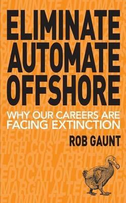 Eliminate Automate Offshore: Why our careers are facing extinction - Gaunt Rob - cover