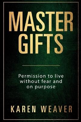 Master Gifts: Permission to Live Without Fear and on Purpose - Karen Weaver - cover