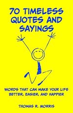 70 Timeless Quotes and Sayings: Words That Can Make Your Life Better, Easier, and Happpier