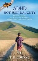 ADHD Not Just Naughty: One mum's roadmap through the early challenges of ADHD - E H Bourke - cover