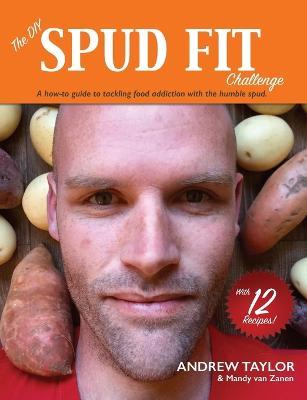 The DIY Spud Fit Challenge: A How-To Guide To Tackling Food Addiction With The Humble Spud - Andrew Taylor,Mandy Van Zanen - cover