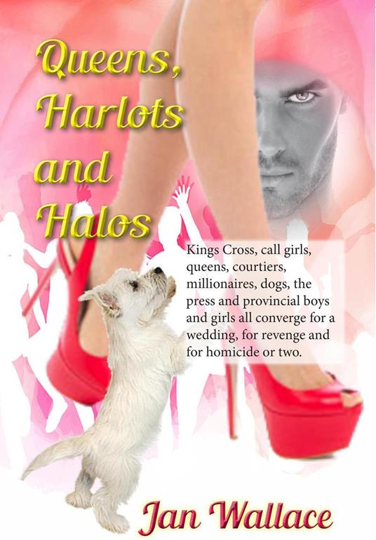 Queens, Harlots and Halos: Kings Cross, call girls, queens, courtiers, millionaires, dogs, the press and provincial boys and girls all converge for a wedding, for revenge and for a homicide or two. - Jan Wallace - cover