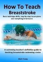 How To Teach Breaststroke: Basic technique drills, step-by-step lesson plans and everything in-between. A swimming teacher's definitive guide to teaching breaststroke swimming stroke