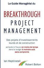 Le Guide Managerial du Breakthrough Project Management: Des projets d'investissements lourds et de construction; acheves a l'heure en moins de temps; dans le budget a moindre cout; et sans compromis.