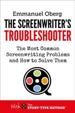The Screenwriter's Troubleshooter: The Most Common Screenwriting Problems and How to Solve Them