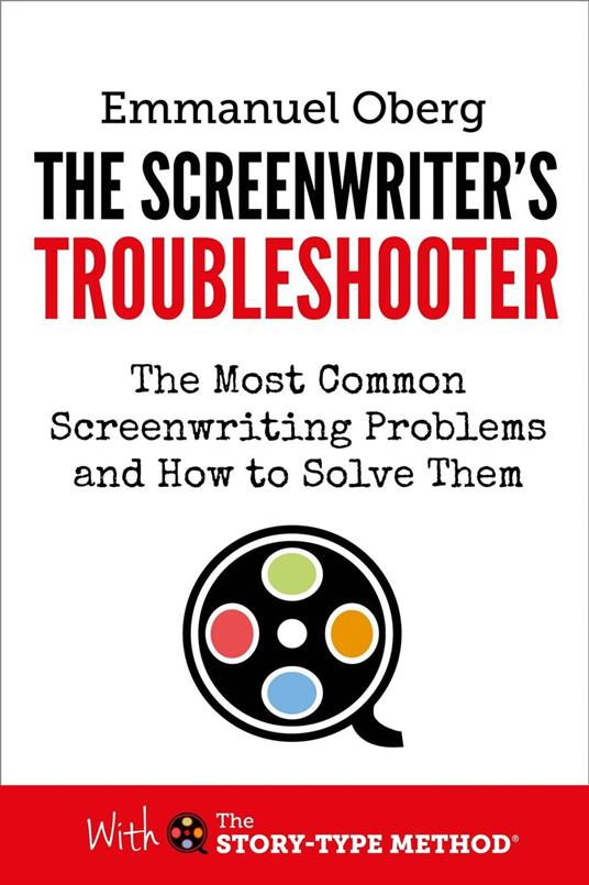 The Screenwriter's Troubleshooter: The Most Common Screenwriting Problems and How to Solve Them