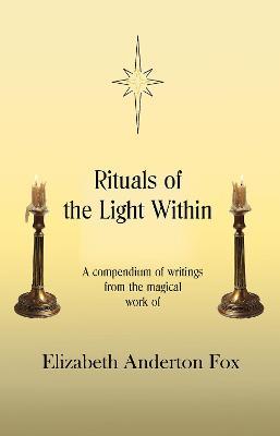 Rituals of the Light Within: A Compendium of Writings from the Magical Work of Elizabeth Anderton Fox - Elizabeth Anderton Fox - cover