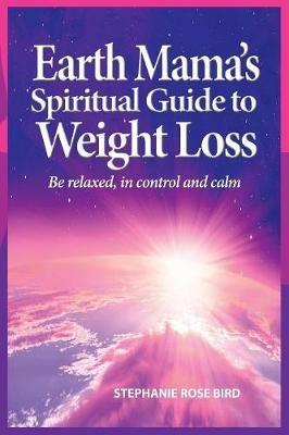 Earth Mama's Spiritual Guide to Weight-Loss: How Earth Rituals, Goddess Invocations, Incantations, Affirmations and Natural Remedies Enhance Any Weight-Loss Plan - Stephanie Rose Bird - cover