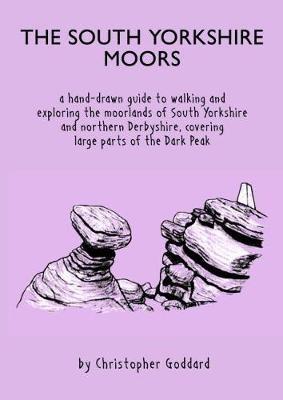 The South Yorkshire Moors: A hand-drawn guide to walking and exploring the moorlands of South Yorkshire and northern Derbyshire, covering large parts of the Peak District - Christopher Goddard - cover