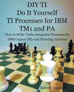 DIY TI Do It Yourself TI Processes for IBM TM1 and PA: How to Write Turbo Integrator Processes for IBM Cognos TM1 and Planning Analytics