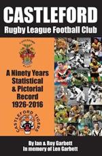Castleford Rugby League Football Club: A Ninety Years Statistical & Pictorial Record - 1926-2016