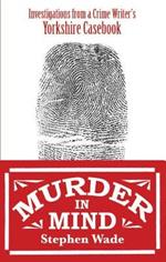 Murder in Mind: Investigations from a Yorkshire Crime Writer's Casebook