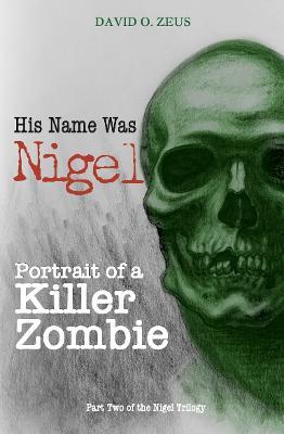 His Name Was Nigel: Portrait of a Killer Zombie - David O. Zeus - cover
