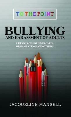 Bullying & Harassment of Adults: A Resource for Employees, Organisations & Others - Jacqueline Mansell - cover