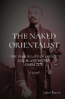The Naked Orientalist: THE TURKISH LIFE OF FRENCH SAILOR AND WRITER PIERRE LOTI:  A Novel - James Barrie - cover