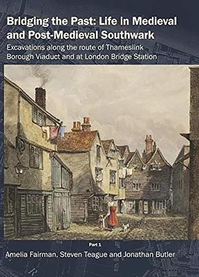 Bridging the Past: Life in Medieval and Post-Medieval Southwark: Excavations Along the Route of Thameslink Borough Viaduct and at London Bridge Station - Amelia Fairman,Steven Teague,Jonathan Butler - cover