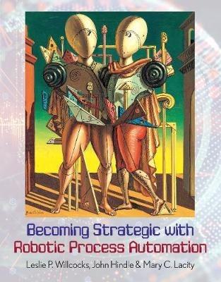 Becoming Strategic with Robotic Process Automation - Leslie P. Willcocks,John Hindle,Mary C. Lacity - cover