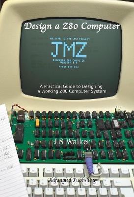 Design a Z80 computer: A practical guide to designing a working Z80 computer system - J.S. Walker - cover